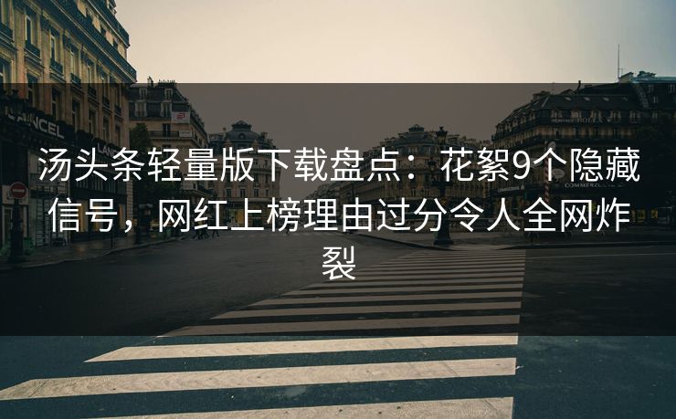 汤头条轻量版下载盘点:花絮9个隐藏信号,网红上榜理由过分令人全网炸裂