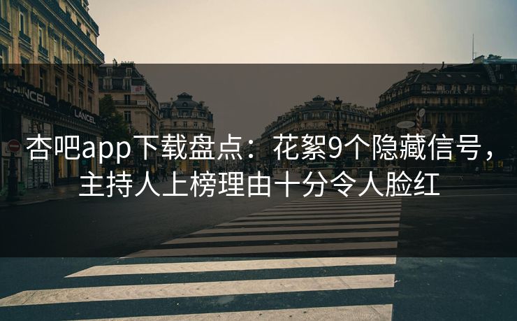 杏吧app下载盘点:花絮9个隐藏信号,主持人上榜理由十分令人脸红