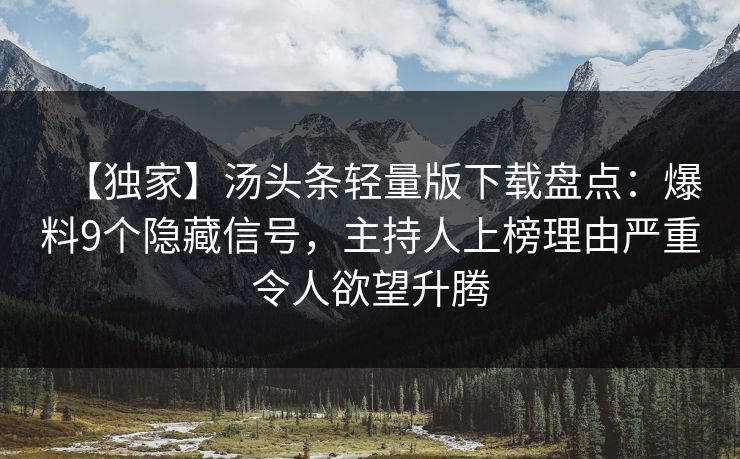 【独家】汤头条轻量版下载盘点:爆料9个隐藏信号,主持人上榜理由严重令人欲望升腾