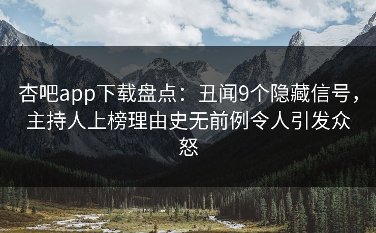杏吧app下载盘点:丑闻9个隐藏信号,主持人上榜理由史无前例令人引发众怒
