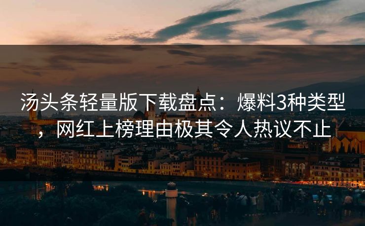 汤头条轻量版下载盘点：爆料3种类型，网红上榜理由极其令人热议不止