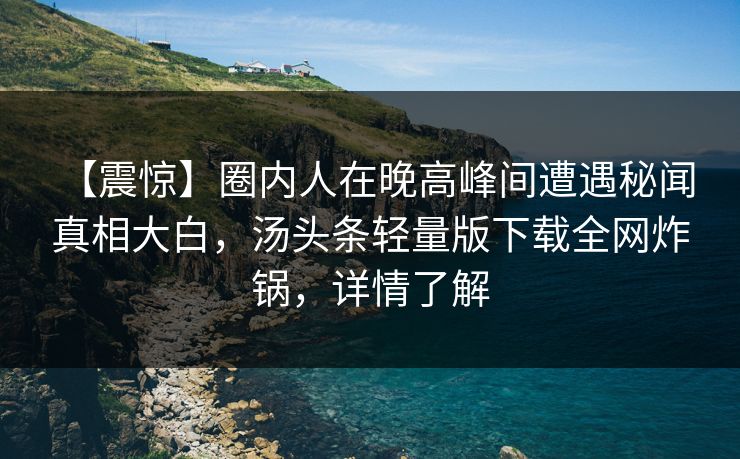 【震惊】圈内人在晚高峰间遭遇秘闻 真相大白,汤头条轻量版下载全网炸锅,详情了解
