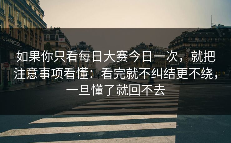 如果你只看每日大赛今日一次,就把注意事项看懂:看完就不纠结更不绕,一旦懂了就回不去