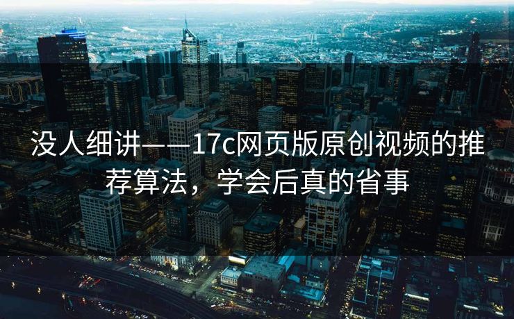 没人细讲——17c网页版原创视频的推荐算法，学会后真的省事