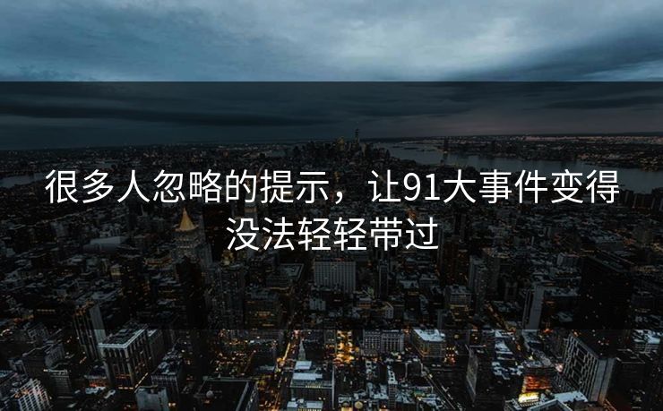 很多人忽略的提示，让91大事件变得没法轻轻带过