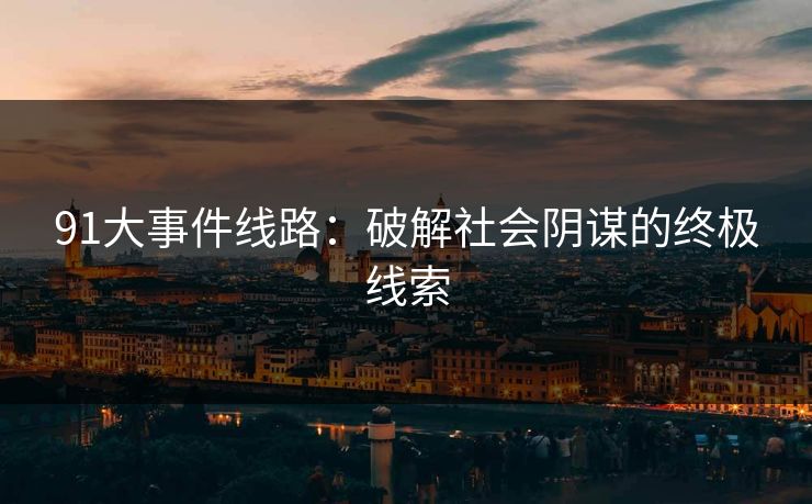 91大事件线路:破解社会阴谋的终极线索