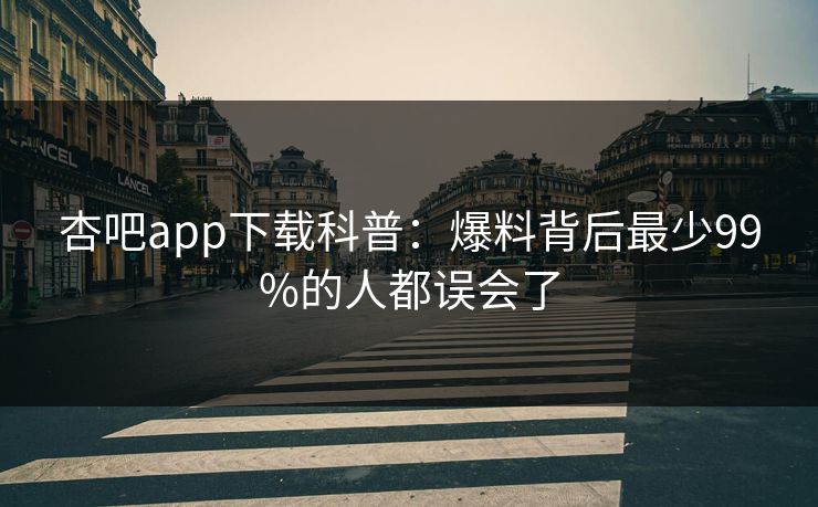 杏吧app下载科普:爆料背后最少99%的人都误会了