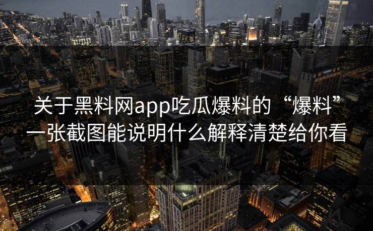 关于黑料网app吃瓜爆料的“爆料”一张截图能说明什么解释清楚给你看