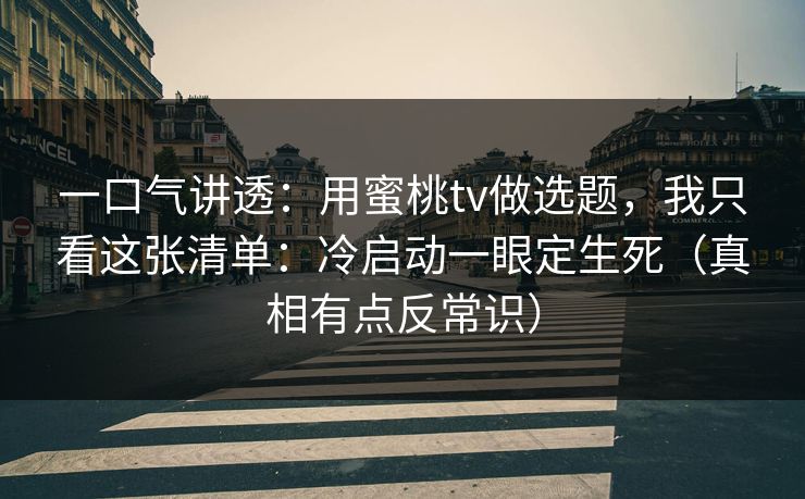 一口气讲透:用蜜桃tv做选题,我只看这张清单:冷启动一眼定生死(真相有点反常识)