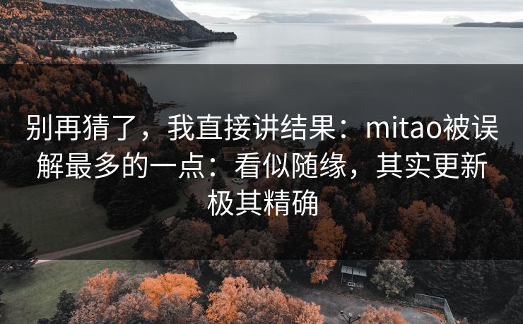 别再猜了，我直接讲结果：mitao被误解最多的一点：看似随缘，其实更新极其精确