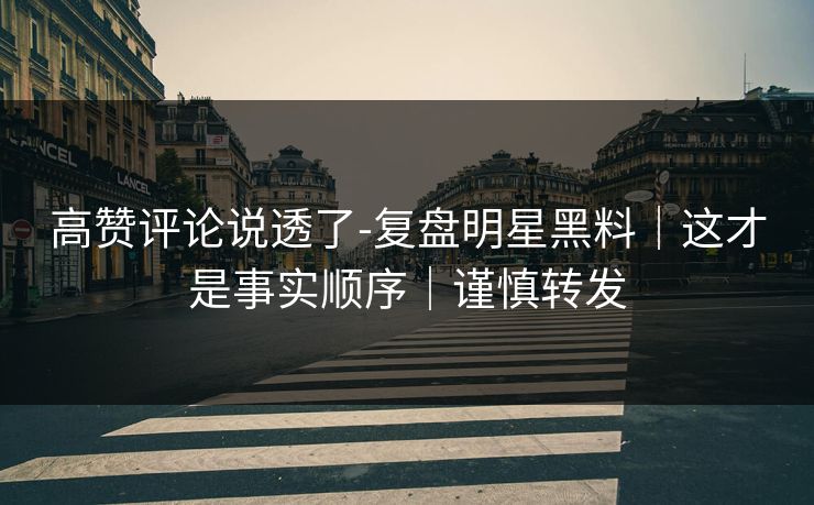 高赞评论说透了-复盘明星黑料｜这才是事实顺序｜谨慎转发